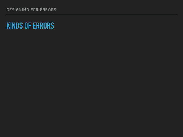 DESIGNING FOR ERRORS
KINDS OF ERRORS
