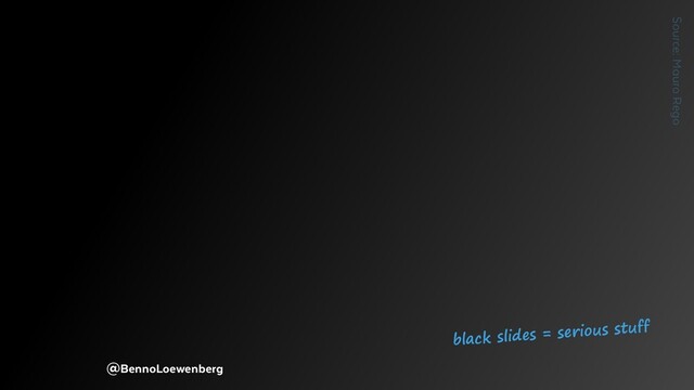 @BennoLoewenberg
black slides = serious stuff
Source: Mauro Rego
