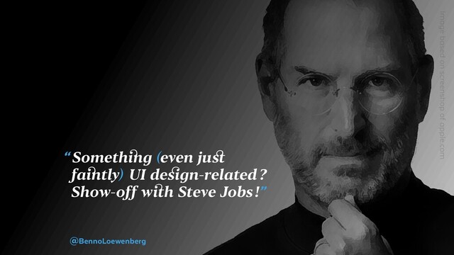 “ Something (even just
faintly)  UI design-related ?
Show-off with Steve Jobs !”
@BennoLoewenberg
