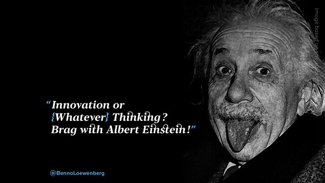 “ Innovation or
{Whatever} Thinking ?
Brag with Albert Einstein !”
@BennoLoewenberg

