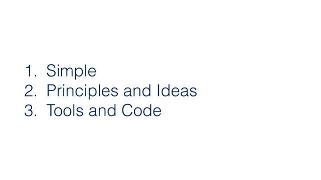 1. Simple
2. Principles and Ideas
3. Tools and Code
