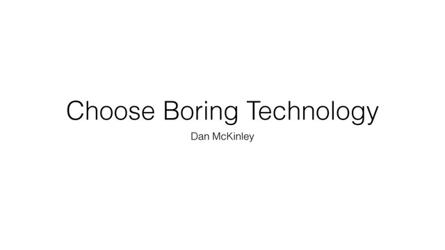 Choose Boring Technology
Dan McKinley
