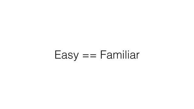 Easy == Familiar
