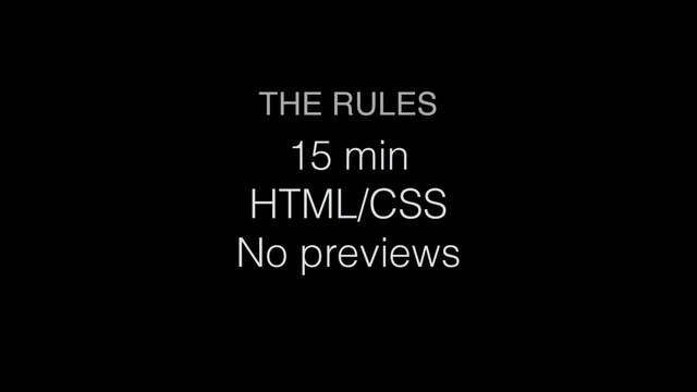 THE RULES
15 min
HTML/CSS
No previews
