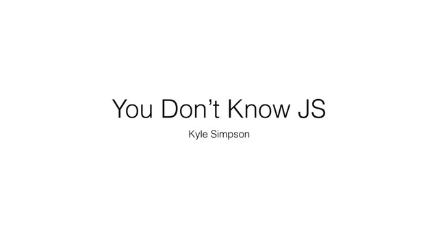 You Don’t Know JS
Kyle Simpson
