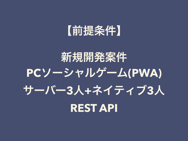 ʲલఏ৚݅ʳ
৽ن։ൃҊ݅
PCιʔγϟϧήʔϜ(PWA)
αʔόʔ3ਓ+ωΠςΟϒ3ਓ
REST API
