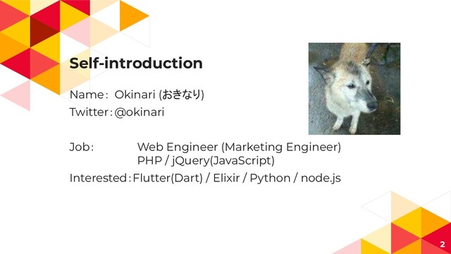 Self-introduction
Name： Okinari (おきなり)
Twitter：@okinari
Job： Web Engineer (Marketing Engineer)
PHP / jQuery(JavaScript)
Interested：Flutter(Dart) / Elixir / Python / node.js
2
