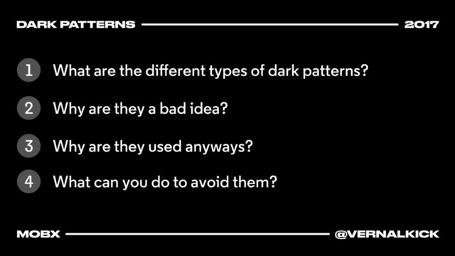 DARK PATTERNS 2017
MOBX @VERNALKICK
What are the diﬀerent types of dark patterns?
1
Why are they a bad idea?
2
Why are they used anyways?
3
What can you do to avoid them?
4
