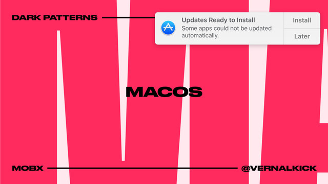 MACOS
DARK PATTERNS 2017
MOBX @VERNALKICK
Updates Ready to Install Updates Ready to Install
Install Install
Later Later
not be updated Some apps could not be updated
automatically.
