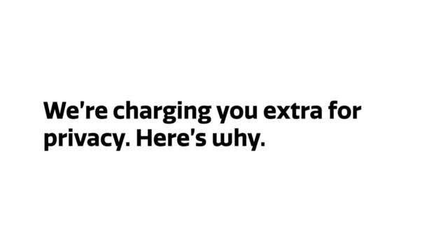 We’re charging you extra for
privacy. Here’s why.
