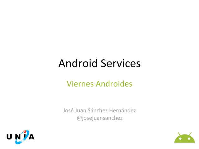 Android	  Services	  
	  
	  
	  
José	  Juan	  Sánchez	  Hernández	  
@josejuansanchez	  
Viernes	  Androides	  
