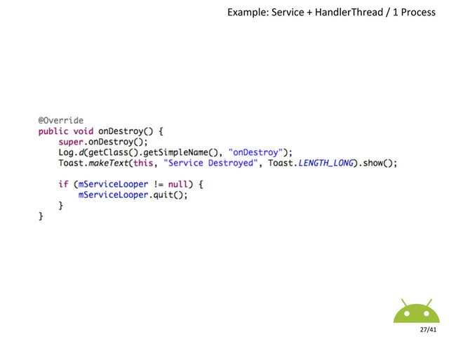 Example:	  Service	  +	  HandlerThread	  /	  1	  Process	  
27/41	  
