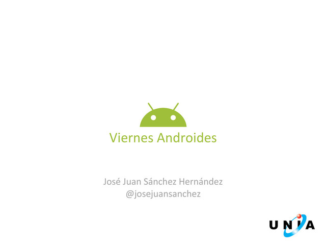 	  
	  
	  
José	  Juan	  Sánchez	  Hernández	  
@josejuansanchez	  
Viernes	  Androides	  
