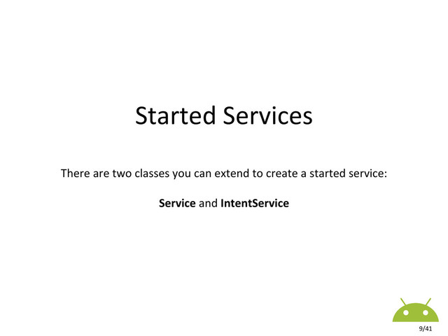 Applica8on	  /	  APK	  Package	  
Started	  Services	  
There	  are	  two	  classes	  you	  can	  extend	  to	  create	  a	  started	  service:	  
Service	  and	  IntentService	  
	  
9/41	  

