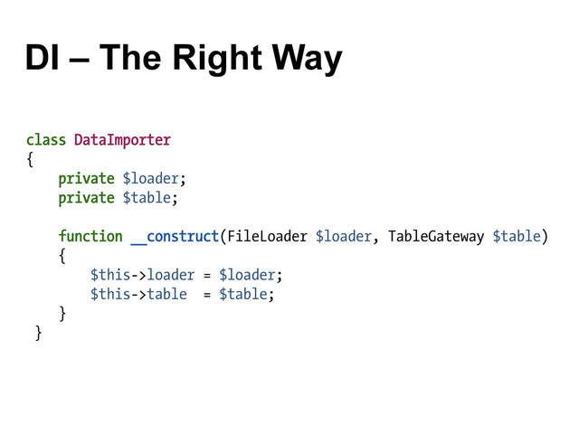 DI – The Right Way
class DataImporter
{
private $loader;
private $table;
function __construct(FileLoader $loader, TableGateway $table)
{
$this->loader = $loader;
$this->table = $table;
}
}
