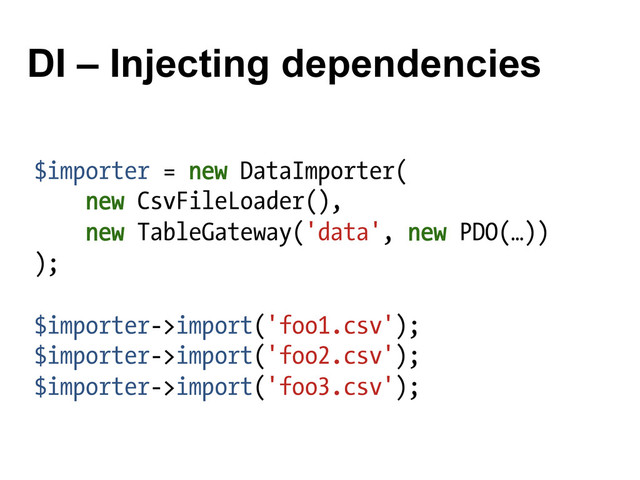 DI – Injecting dependencies
$importer = new DataImporter(
new CsvFileLoader(),
new TableGateway('data', new PDO(…))
);
$importer->import('foo1.csv');
$importer->import('foo2.csv');
$importer->import('foo3.csv');
