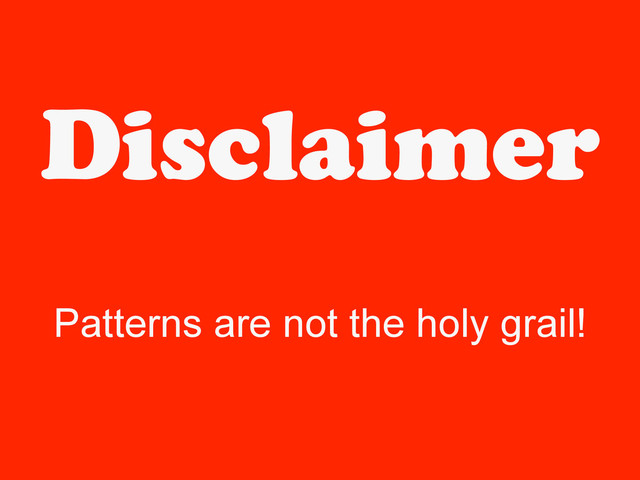 Disclaimer
Patterns are not the holy grail!
