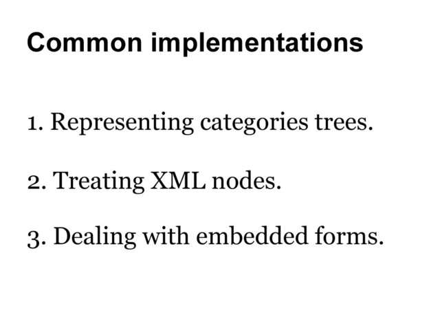 Common implementations
2. Treating XML nodes.
1. Representing categories trees.
3. Dealing with embedded forms.

