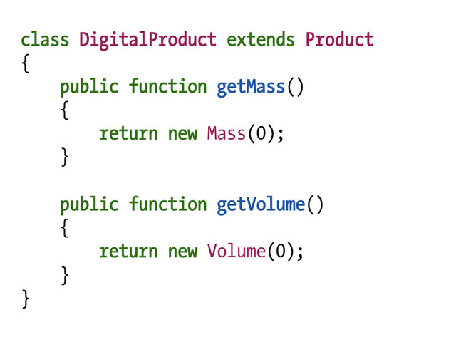 class DigitalProduct extends Product
{
public function getMass()
{
return new Mass(0);
}
public function getVolume()
{
return new Volume(0);
}
}
