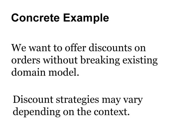 Concrete Example
We want to offer discounts on
orders without breaking existing
domain model.
Discount strategies may vary
depending on the context.
