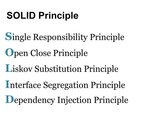 SOLID Principle
Single Responsibility Principle
Open Close Principle
Liskov Substitution Principle
Interface Segregation Principle
Dependency Injection Principle
