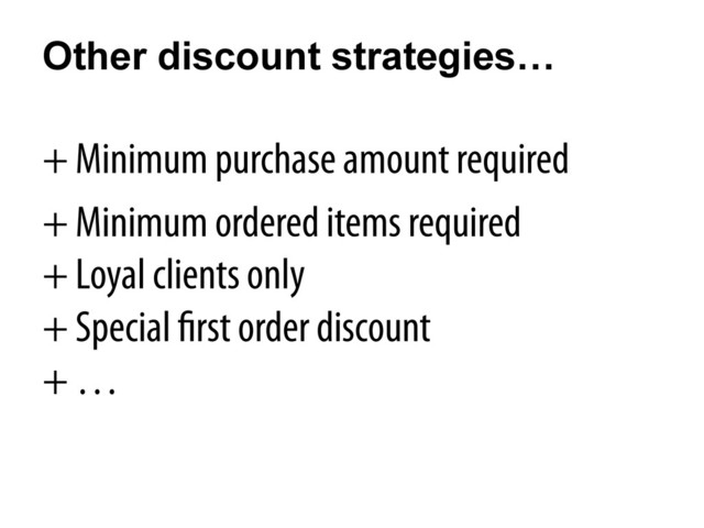 Other discount strategies…
+ Minimum purchase amount required
+ Minimum ordered items required
+ Loyal clients only
+ Special first order discount
+ …
