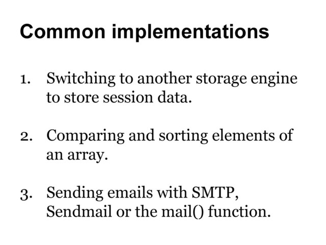 Common implementations
1.  Switching to another storage engine
to store session data.
2.  Comparing and sorting elements of
an array.
3.  Sending emails with SMTP,
Sendmail or the mail() function.
