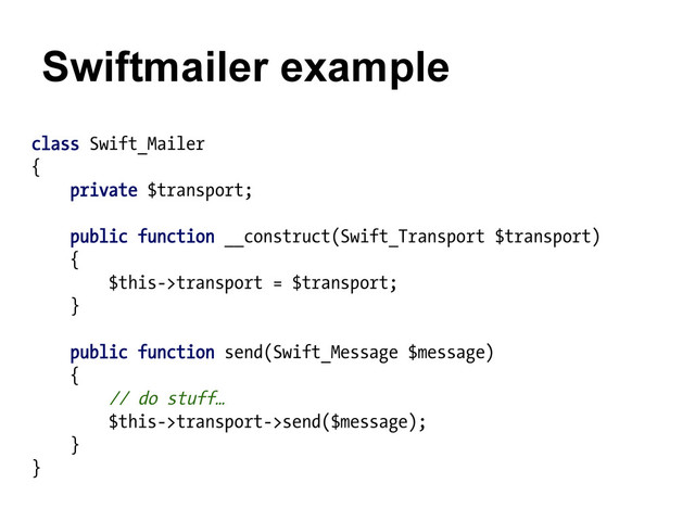 class Swift_Mailer
{
private $transport;
public function __construct(Swift_Transport $transport)
{
$this->transport = $transport;
}
public function send(Swift_Message $message)
{
// do stuff…
$this->transport->send($message);
}
}
Swiftmailer example
