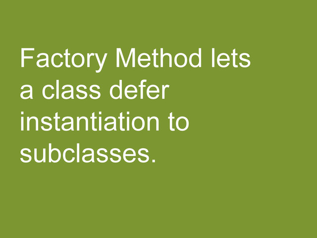 Factory Method lets
a class defer
instantiation to
subclasses.
