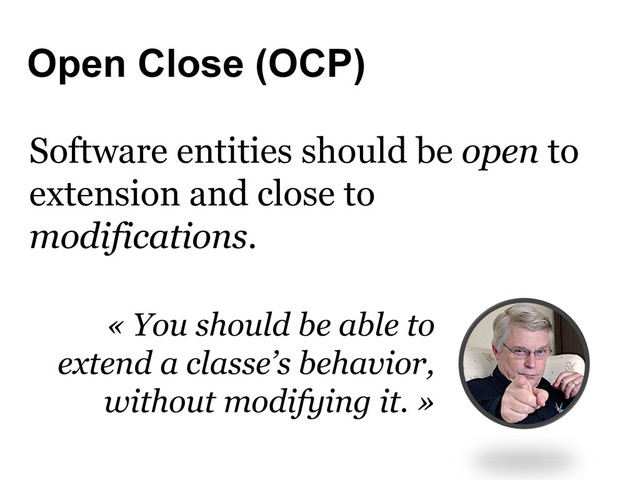 Open Close (OCP)
Software entities should be open to
extension and close to
modifications.
« You should be able to
extend a classe’s behavior,
without modifying it. »
