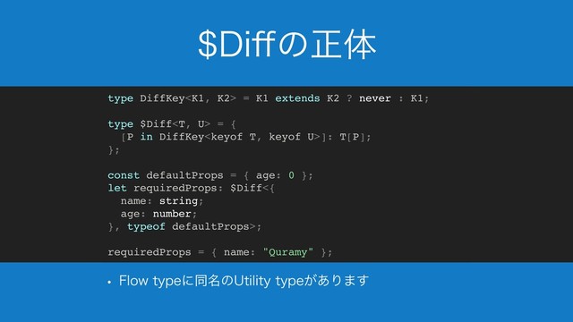 %J⒎ͷਖ਼ମ
w 'MPXUZQFʹಉ໊ͷ6UJMJUZUZQF͕͋Γ·͢
type DiffKey = K1 extends K2 ? never : K1;
type $Diff = {
[P in DiffKey]: T[P];
};
const defaultProps = { age: 0 };
let requiredProps: $Diff<{
name: string;
age: number;
}, typeof defaultProps>;
requiredProps = { name: "Quramy" };
