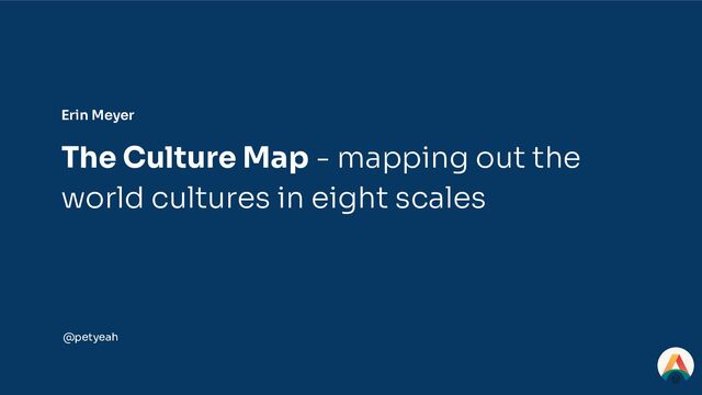 The Culture Map - mapping out the
world cultures in eight scales
@petyeah
Erin Meyer
