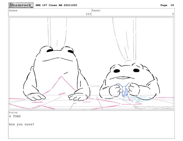 Scene
103
Panel
9
Dialog
6 TOAD
Are you sure?
SMH 107 Clean AM 20211202 Page 18
