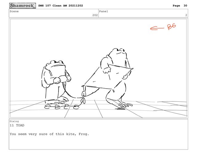 Scene
202
Panel
2
Dialog
11 TOAD
You seem very sure of this kite, Frog.
SMH 107 Clean AM 20211202 Page 30
