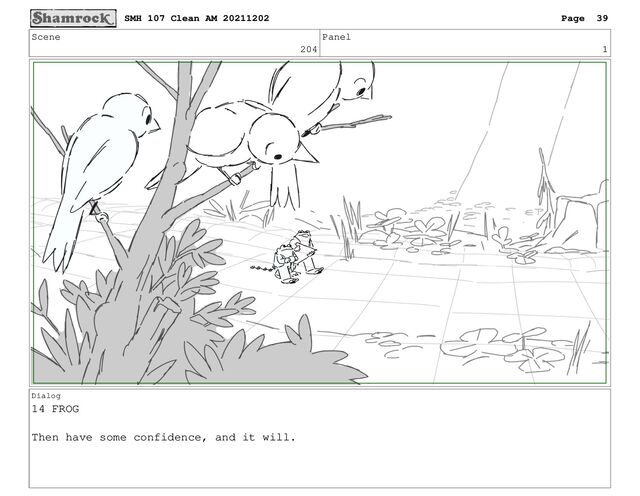 Scene
204
Panel
1
Dialog
14 FROG
Then have some confidence, and it will.
SMH 107 Clean AM 20211202 Page 39
