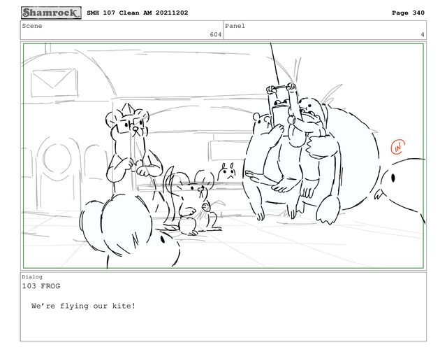 Scene
604
Panel
4
Dialog
103 FROG
We’re flying our kite!
SMH 107 Clean AM 20211202 Page 340
