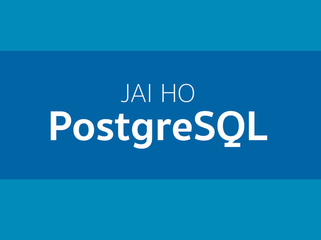 JAI HO
PostgreSQL
