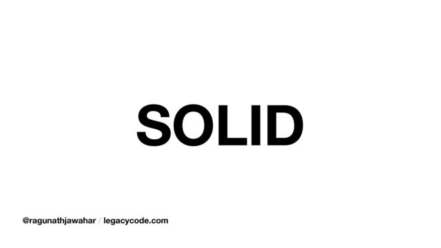 SOLID
@ragunathjawahar / legacycode.com

