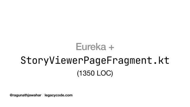 Eureka +
StoryViewerPageFragment.kt
(1350 LOC)
@ragunathjawahar / legacycode.com

