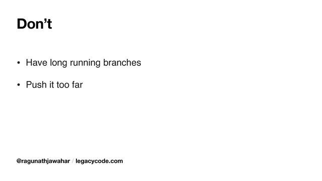 Don’t
• Have long running branches
• Push it too far
@ragunathjawahar / legacycode.com
