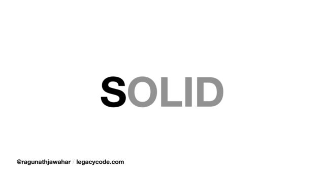 SOLID
@ragunathjawahar / legacycode.com
