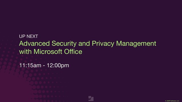 © JAMF Software, LLC
Advanced Security and Privacy Management
with Microsoft Oﬃce

11:15am - 12:00pm
UP NEXT
