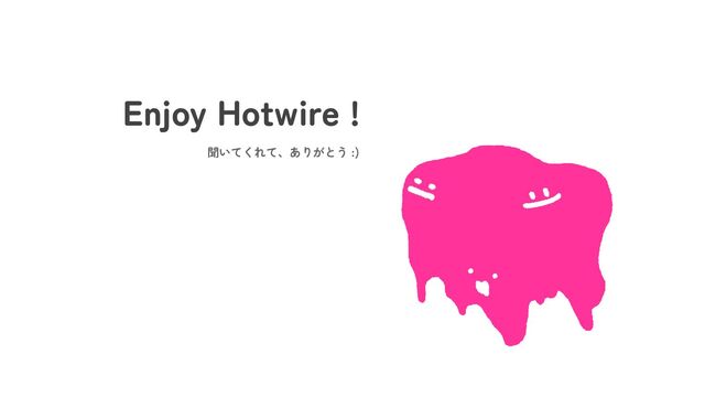 Enjoy Hotwire !
聞いてくれて、ありがとう :)
