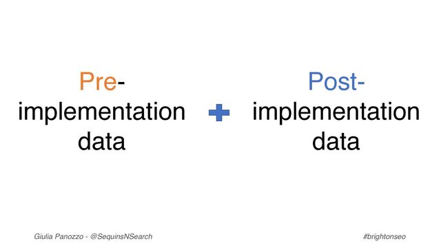 Giulia Panozzo - @SequinsNSearch #brightonseo
Pre-
implementation
data
Post-
implementation
data
