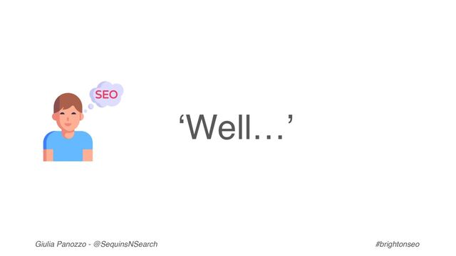 Giulia Panozzo - @SequinsNSearch #brightonseo
‘Well…’
