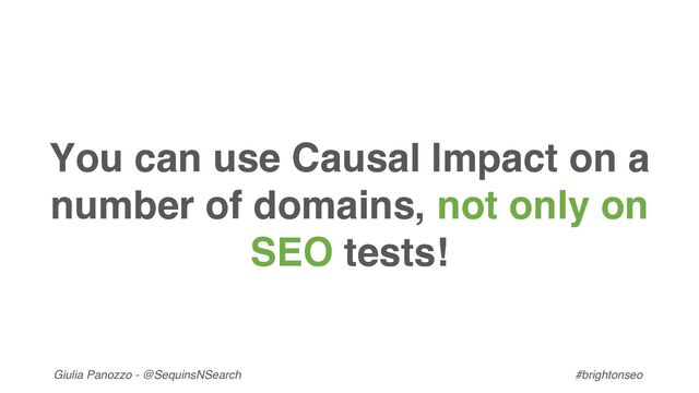 Giulia Panozzo - @SequinsNSearch #brightonseo
You can use Causal Impact on a
number of domains, not only on
SEO tests!
