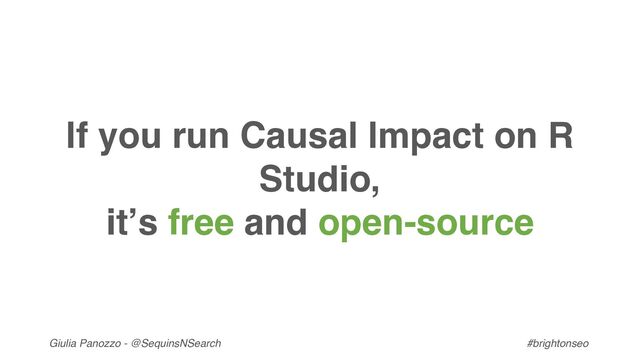 Giulia Panozzo - @SequinsNSearch #brightonseo
If you run Causal Impact on R
Studio,
it’s free and open-source
