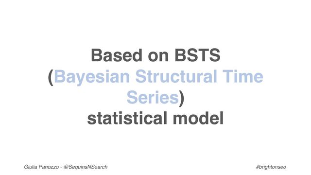 Giulia Panozzo - @SequinsNSearch #brightonseo
Based on BSTS
(Bayesian Structural Time
Series)
statistical model
