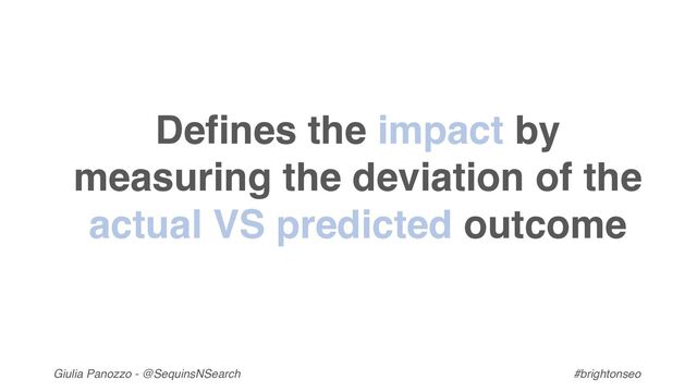Giulia Panozzo - @SequinsNSearch #brightonseo
Defines the impact by
measuring the deviation of the
actual VS predicted outcome
