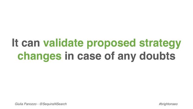 Giulia Panozzo - @SequinsNSearch #brightonseo
It can validate proposed strategy
changes in case of any doubts
